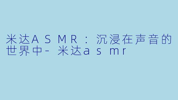 米达ASMR:沉浸在声音的世界中
