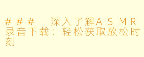 ### 深入了解ASMR录音下载:轻松获取放松时刻