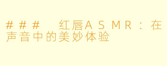 ### 红唇ASMR：在声音中的美妙体验