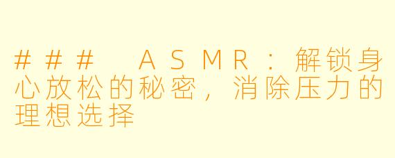 ### ASMR：解锁身心放松的秘密，消除压力的理想选择