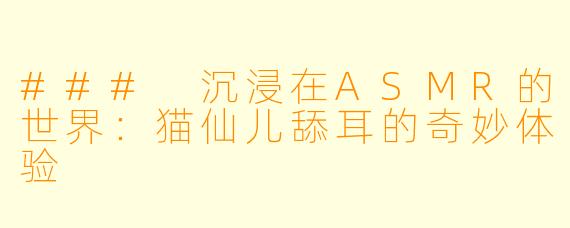 ### 沉浸在ASMR的世界：猫仙儿舔耳的奇妙体验