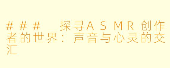 ### 探寻ASMR创作者的世界：声音与心灵的交汇