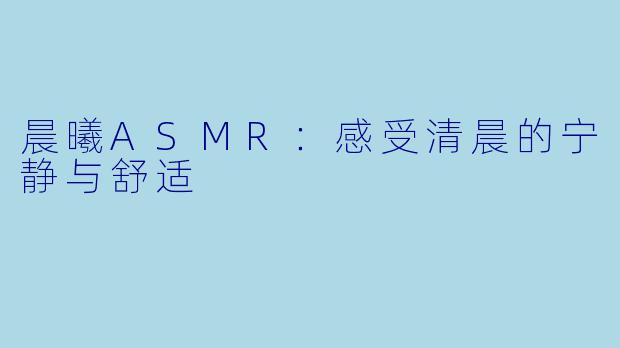 晨曦ASMR：感受清晨的宁静与舒适