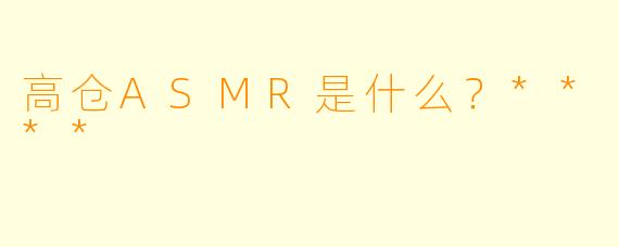 高仓ASMR是什么?****
