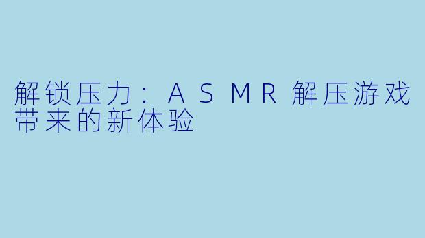 解锁压力：ASMR解压游戏带来的新体验