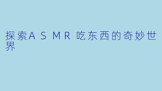 探索ASMR吃东西的奇妙世界