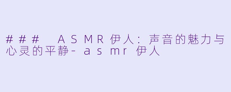 ### ASMR伊人：声音的魅力与心灵的平静-asmr伊人