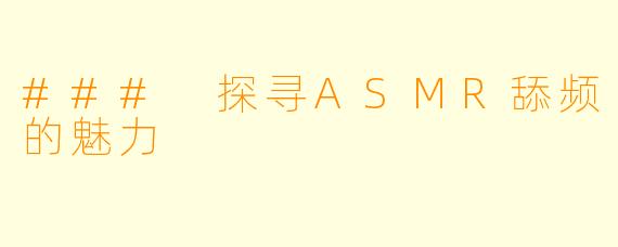 ### 探寻ASMR舔频的魅力