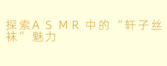 探索ASMR中的“轩子丝袜”魅力