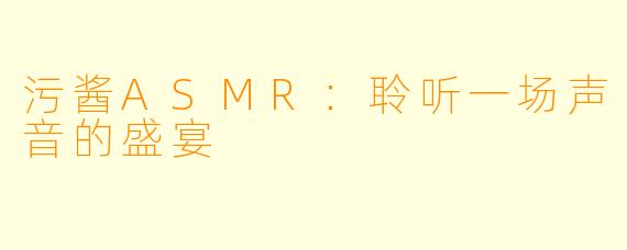 污酱ASMR：聆听一场声音的盛宴
