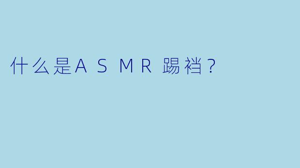 什么是ASMR踢裆?