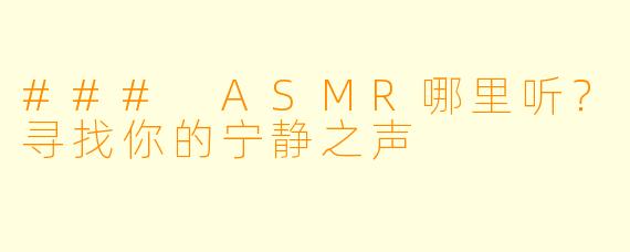 ### ASMR哪里听？寻找你的宁静之声
