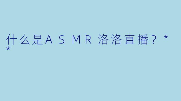 什么是ASMR洛洛直播?**