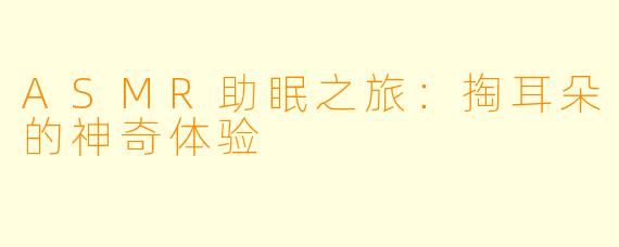 ASMR助眠之旅：掏耳朵的神奇体验