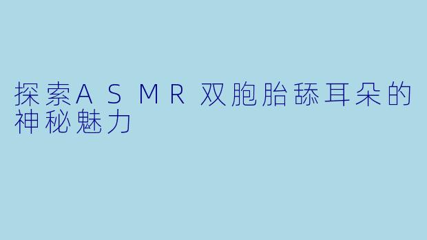 探索ASMR双胞胎舔耳朵的神秘魅力