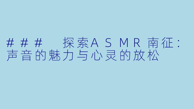 ### 探索ASMR南征：声音的魅力与心灵的放松