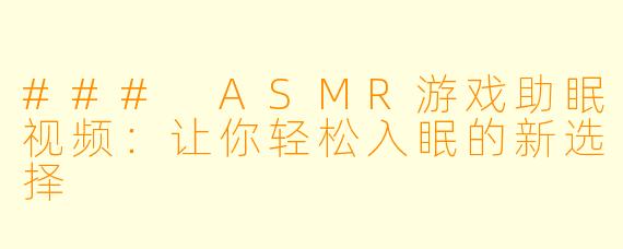 ### ASMR游戏助眠视频：让你轻松入眠的新选择