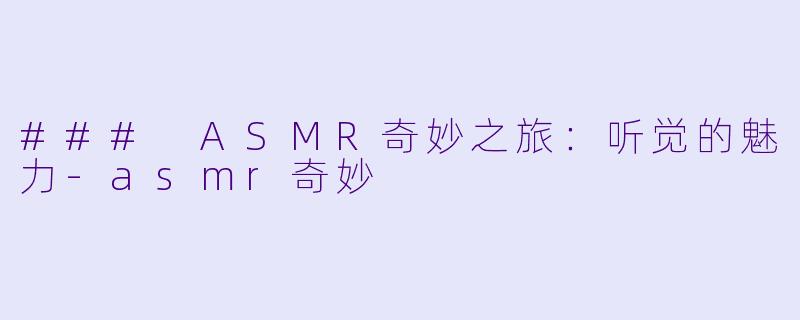 ### ASMR奇妙之旅：听觉的魅力-asmr奇妙