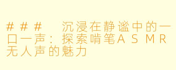 ### 沉浸在静谧中的一口一声：探索啃笔ASMR无人声的魅力