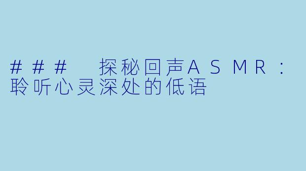 ### 探秘回声ASMR：聆听心灵深处的低语