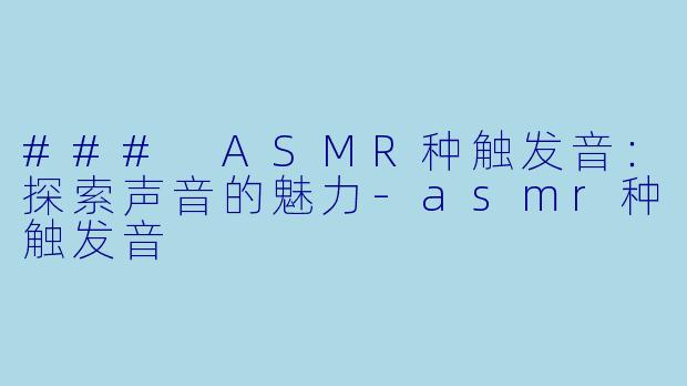 ### ASMR种触发音：探索声音的魅力-asmr种触发音