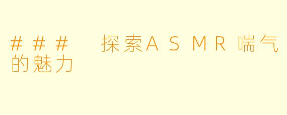 ### 探索ASMR喘气的魅力