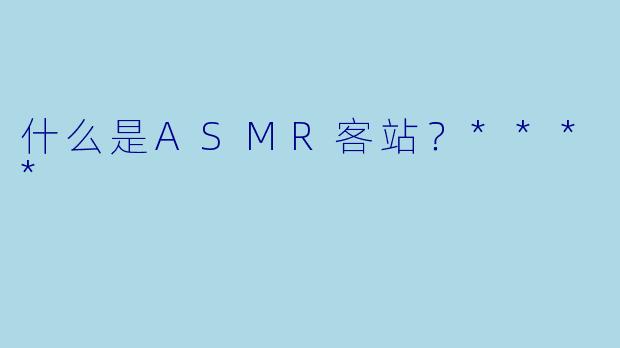 什么是ASMR客站?****