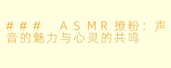 ### ASMR撩粉：声音的魅力与心灵的共鸣
