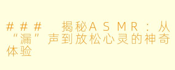 ### 揭秘ASMR：从“漏”声到放松心灵的神奇体验