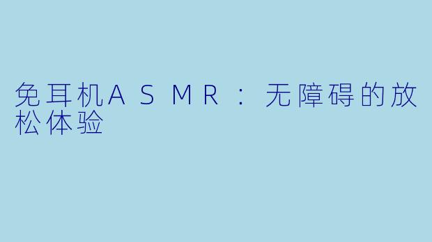 免耳机ASMR:无障碍的放松体验