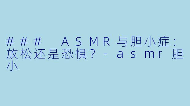 ### ASMR与胆小症：放松还是恐惧？-asmr胆小