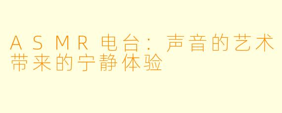 ASMR电台:声音的艺术带来的宁静体验