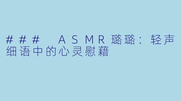 ### ASMR璐璐：轻声细语中的心灵慰藉