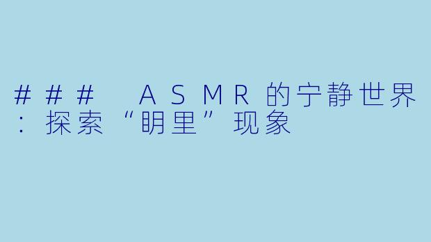 ### ASMR的宁静世界：探索“眀里”现象