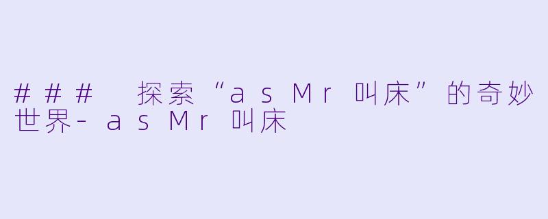 ### 探索“asMr叫床”的奇妙世界-asMr叫床