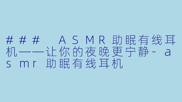### ASMR助眠有线耳机——让你的夜晚更宁静-asmr助眠有线耳机