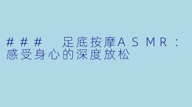 ### 足底按摩ASMR：感受身心的深度放松