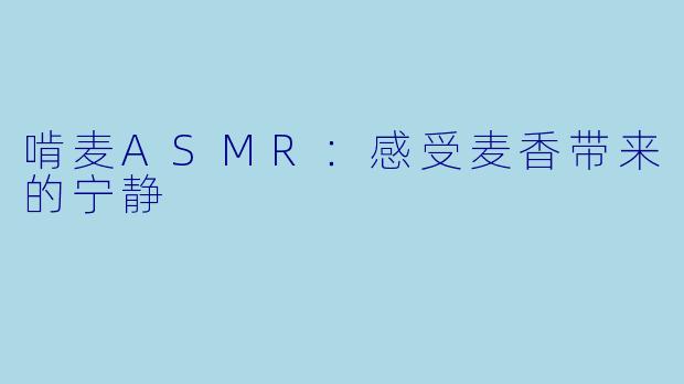 啃麦ASMR：感受麦香带来的宁静