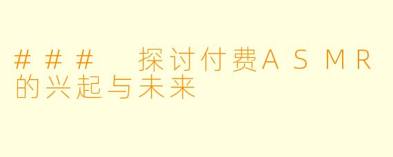 ### 探讨付费ASMR的兴起与未来