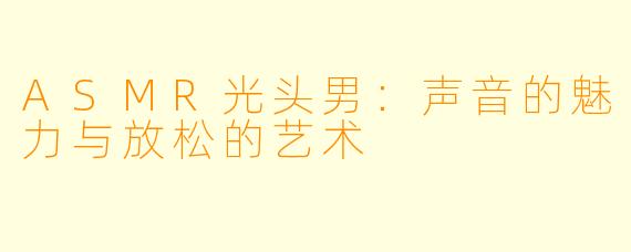 ASMR光头男：声音的魅力与放松的艺术