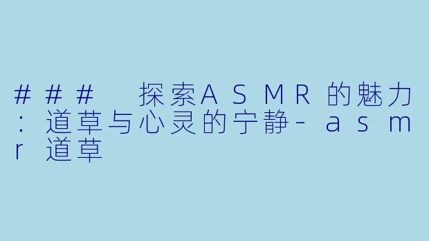 ### 探索ASMR的魅力：道草与心灵的宁静-asmr道草