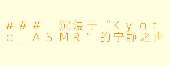 ### 沉浸于“Kyoto_ASMR”的宁静之声