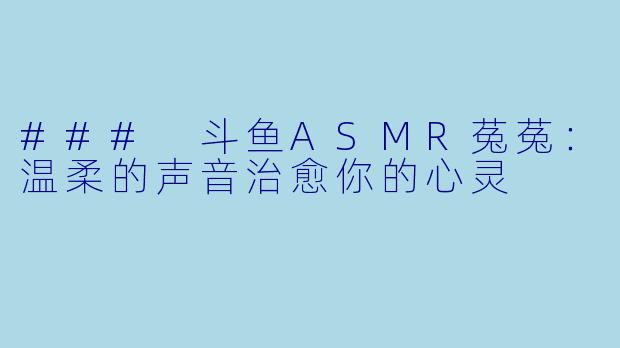 ### 斗鱼ASMR菟菟：温柔的声音治愈你的心灵