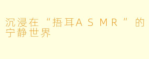 沉浸在“捂耳ASMR”的宁静世界