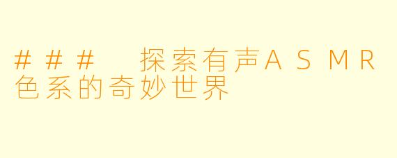 ### 探索有声ASMR色系的奇妙世界