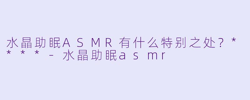 水晶助眠ASMR有什么特别之处?****