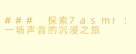 ### 探索7asmr：一场声音的沉浸之旅