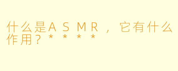 什么是ASMR,它有什么作用?****
