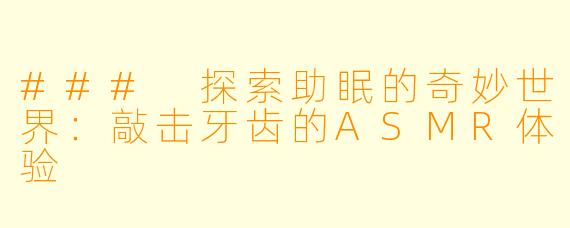 ### 探索助眠的奇妙世界：敲击牙齿的ASMR体验