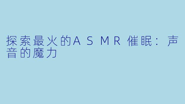 探索最火的ASMR催眠：声音的魔力